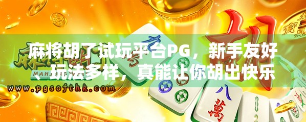 麻将胡了试玩平台PG，新手友好、玩法多样，真能让你胡出快乐？