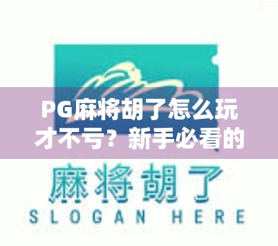 PG麻将胡了怎么玩才不亏？新手必看的5条实战建议，让你从炮灰变牌神！
