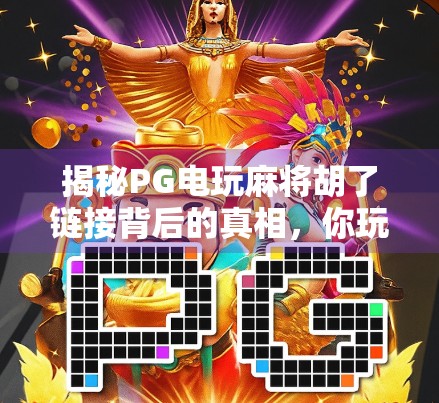 揭秘PG电玩麻将胡了链接背后的真相,你玩的到底是游戏,还是陷阱?