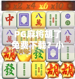 PG麻将胡了免费下载？小心陷阱！这些免费背后藏着的真相你必须知道！