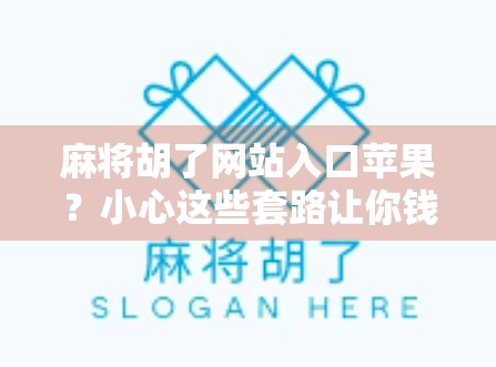 麻将胡了网站入口苹果？小心这些套路让你钱包变空！
