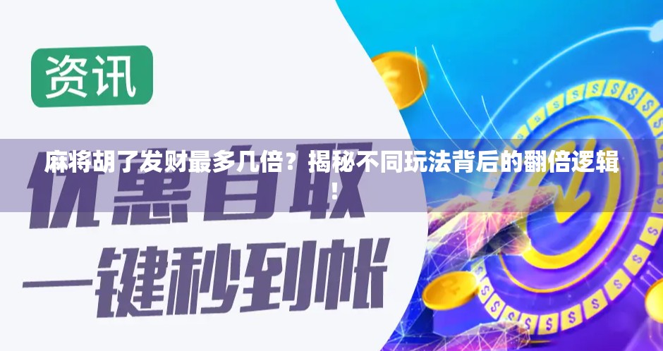 麻将胡了发财最多几倍？揭秘不同玩法背后的翻倍逻辑！