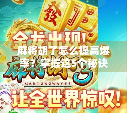 麻将胡了怎么提高爆率？掌握这5个秘诀，让你从听牌王变成胡牌之神！