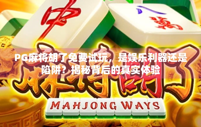 PG麻将胡了免费试玩，是娱乐利器还是陷阱？揭秘背后的真实体验