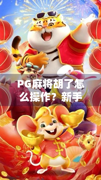 PG麻将胡了怎么操作？新手必看！从入门到精通的完整攻略来了！