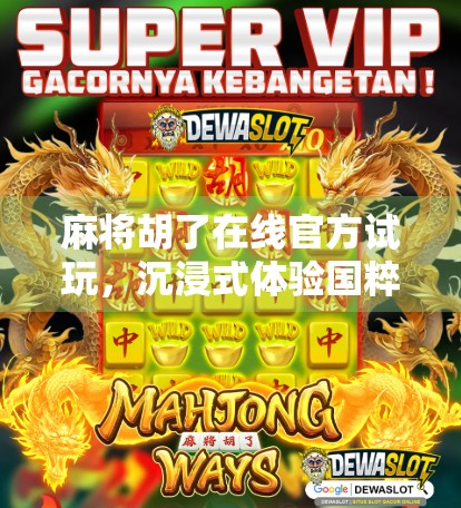 麻将胡了在线官方试玩,沉浸式体验国粹魅力,新手也能秒变老手? 麻将胡了在线官方试玩,沉浸式体验国粹魅力,新手也能秒变老手?