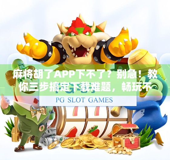 麻将胡了APP下不了?别急!教你三步搞定下载难题,畅玩不卡顿! 麻将胡了APP下不了?别急!教你三步搞定下载难题,畅玩不卡顿!