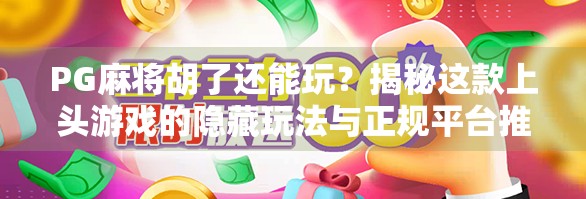 PG麻将胡了还能玩？揭秘这款上头游戏的隐藏玩法与正规平台推荐！
