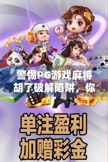 警惕PG游戏麻将胡了破解陷阱,你以为的捷径,其实是骗局的开始!