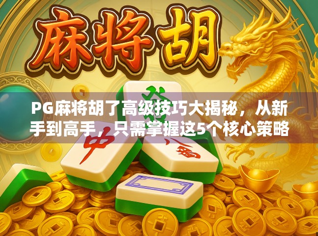 PG麻将胡了高级技巧大揭秘，从新手到高手，只需掌握这5个核心策略！