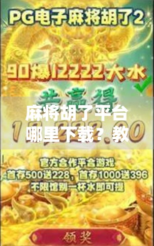 麻将胡了平台哪里下载？教你安全靠谱的获取方式，远离骗局！