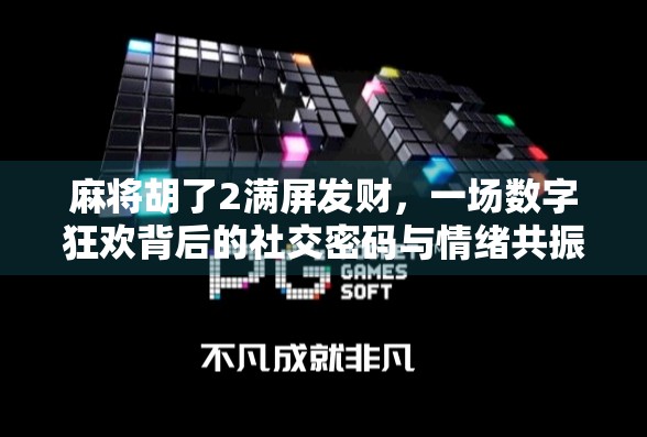 麻将胡了2满屏发财,一场数字狂欢背后的社交密码与情绪共振 麻将胡了2满屏发财,一场数字狂欢背后的社交密码与情绪共振