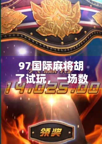 97国际麻将胡了试玩,一场数字时代的东方牌局狂欢,你真的懂它的魅力吗? 97国际麻将胡了试玩,一场数字时代的东方牌局狂欢,你真的懂它的魅力吗?