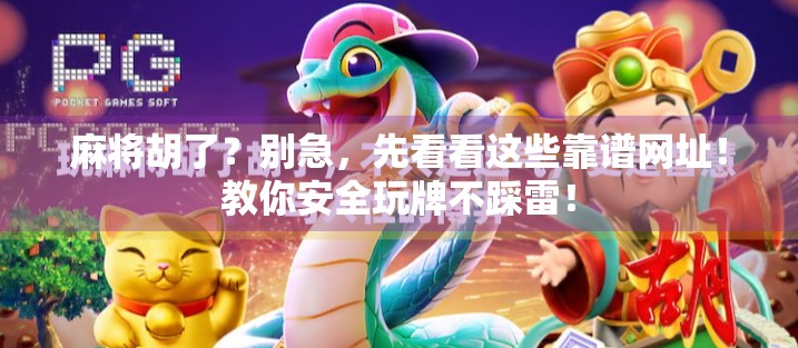 麻将胡了？别急，先看看这些靠谱网址！教你安全玩牌不踩雷！