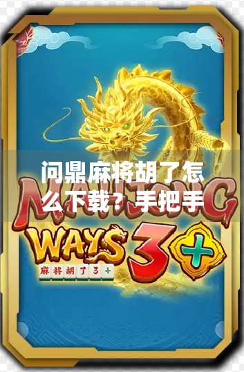 问鼎麻将胡了怎么下载？手把手教你玩转这款超火的线上麻将游戏！