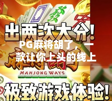 PG麻将胡了，一款让你上头的线上麻将游戏，究竟是怎么火起来的？