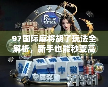 97国际麻将胡了玩法全解析，新手也能秒变高手的秘诀！