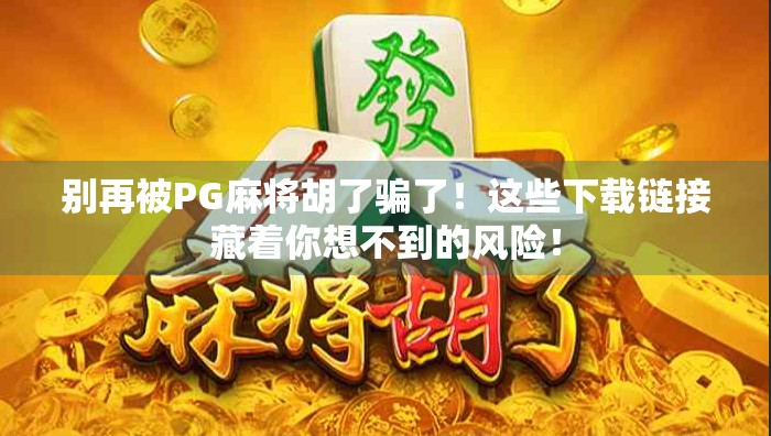 别再被PG麻将胡了骗了！这些下载链接藏着你想不到的风险！
