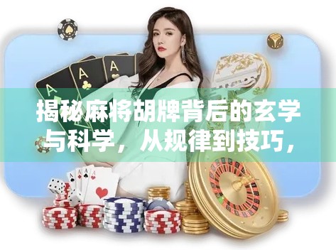 揭秘麻将胡牌背后的玄学与科学，从规律到技巧，新手也能秒变高手！