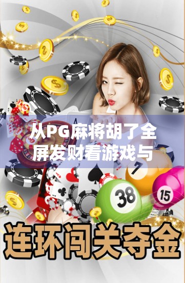从PG麻将胡了全屏发财看游戏与情绪的奇妙共振—我们为何沉迷于虚拟胜利？
