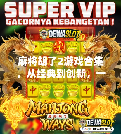 麻将胡了2游戏合集,从经典到创新,一文解锁你的牌桌新体验! 麻将胡了2游戏合集,从经典到创新,一文解锁你的牌桌新体验!