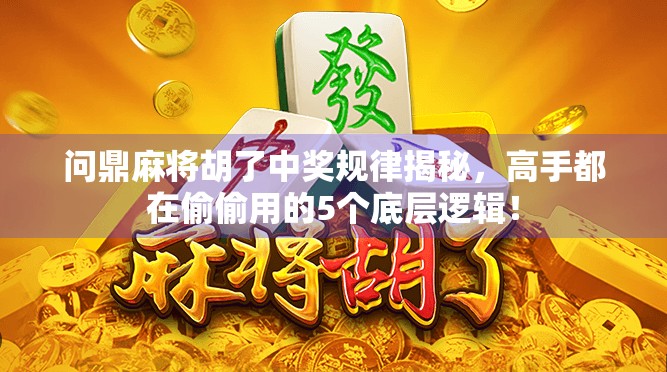 问鼎麻将胡了中奖规律揭秘，高手都在偷偷用的5个底层逻辑！