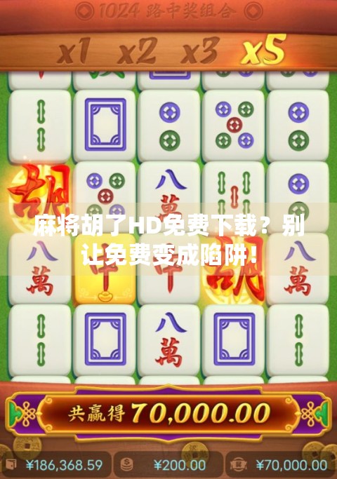 麻将胡了HD免费下载？别让免费变成陷阱！