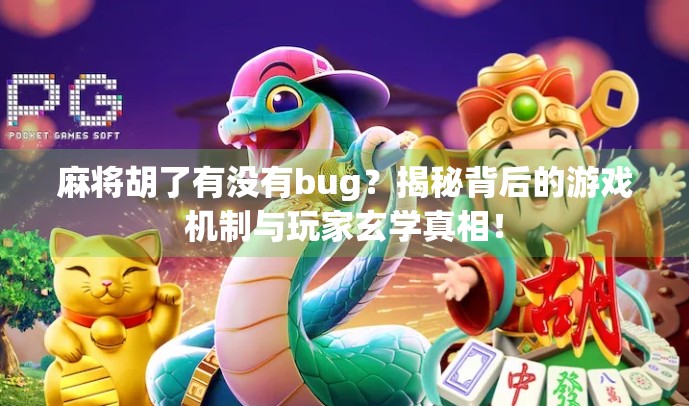 麻将胡了有没有bug？揭秘背后的游戏机制与玩家玄学真相！