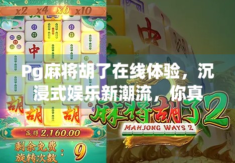 Pg麻将胡了在线体验，沉浸式娱乐新潮流，你真的玩懂了吗？
