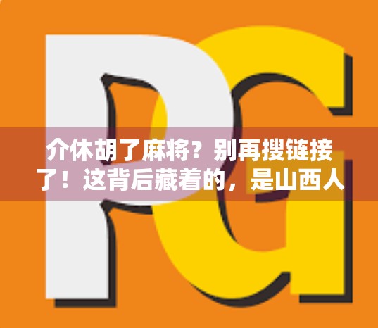 介休胡了麻将？别再搜链接了！这背后藏着的，是山西人的牌桌江湖！