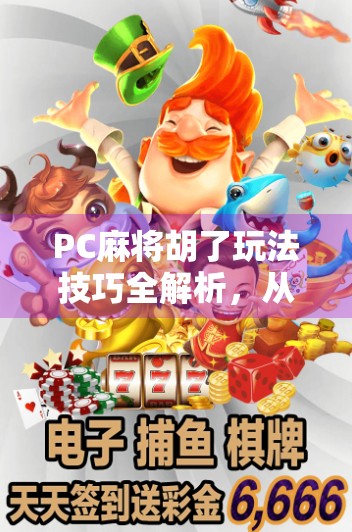 PC麻将胡了玩法技巧全解析,从新手到高手的进阶之路 PC麻将胡了玩法技巧全解析,从新手到高手的进阶之路