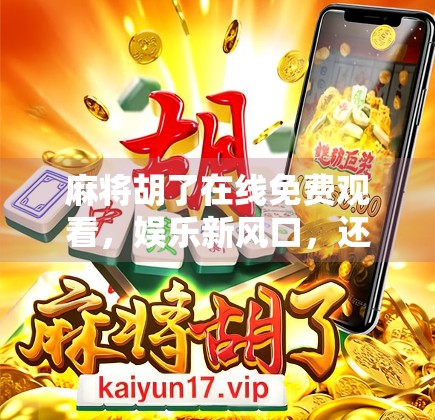 麻将胡了在线免费观看,娱乐新风口,还是数字时代的精神鸦片? 麻将胡了在线免费观看,娱乐新风口,还是数字时代的精神鸦片?