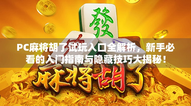 PC麻将胡了试玩入口全解析,新手必看的入门指南与隐藏技巧大揭秘! PC麻将胡了试玩入口全解析,新手必看的入门指南与隐藏技巧大揭秘!
