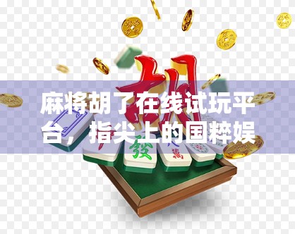 麻将胡了在线试玩平台，指尖上的国粹娱乐新体验，你真的了解它吗？