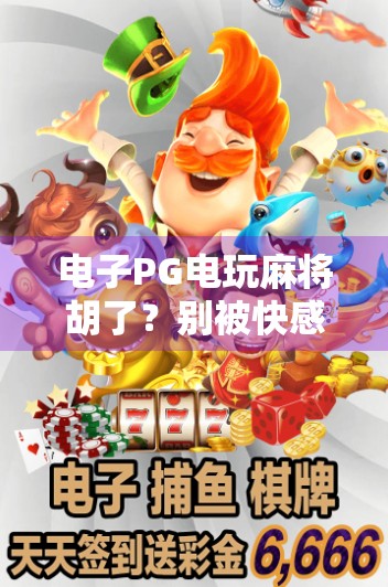 电子PG电玩麻将胡了?别被快感骗了!这背后藏着的陷阱你真的看懂了吗? 电子PG电玩麻将胡了?别被快感骗了!这背后藏着的陷阱你真的看懂了吗?