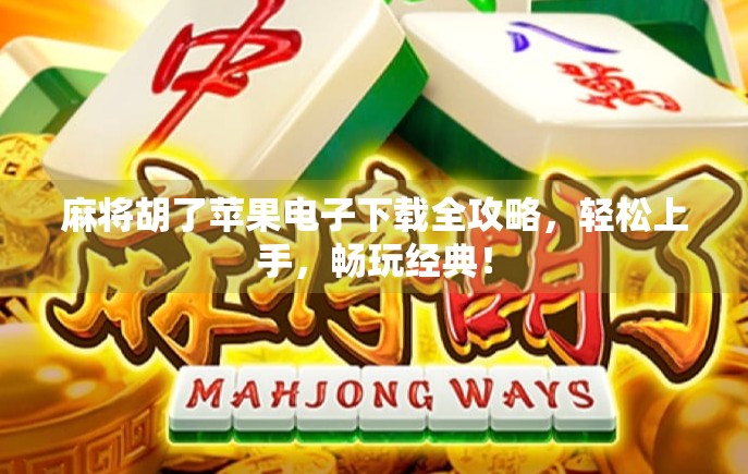 麻将胡了苹果电子下载全攻略，轻松上手，畅玩经典！