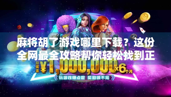 麻将胡了游戏哪里下载？这份全网最全攻略帮你轻松找到正版资源！