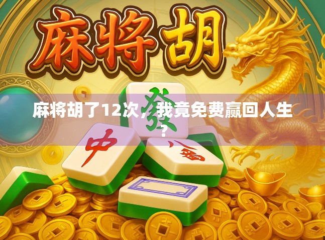 麻将胡了12次，我竟免费赢回人生？