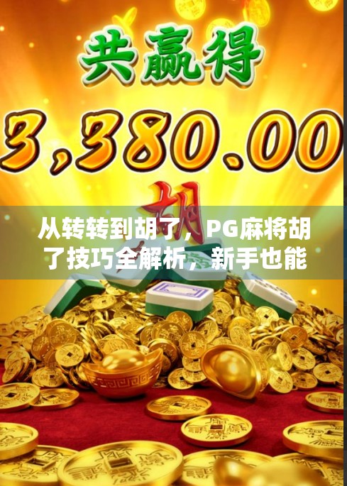 从转转到胡了，PG麻将胡了技巧全解析，新手也能秒变老手！