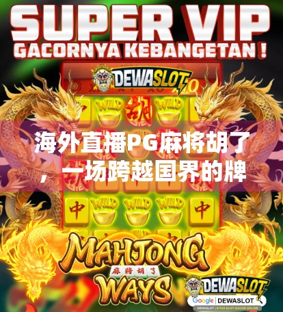 海外直播PG麻将胡了，一场跨越国界的牌桌狂欢如何点燃全球玩家的热情？