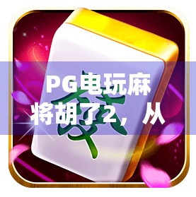 PG电玩麻将胡了2,从休闲娱乐到全民热潮的背后逻辑 PG电玩麻将胡了2,从休闲娱乐到全民热潮的背后逻辑