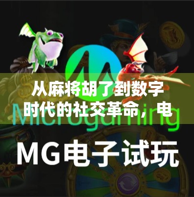 从麻将胡了到数字时代的社交革命,电子麻将如何重塑我们的娱乐与情感连接? 从麻将胡了到数字时代的社交革命,电子麻将如何重塑我们的娱乐与情感连接?