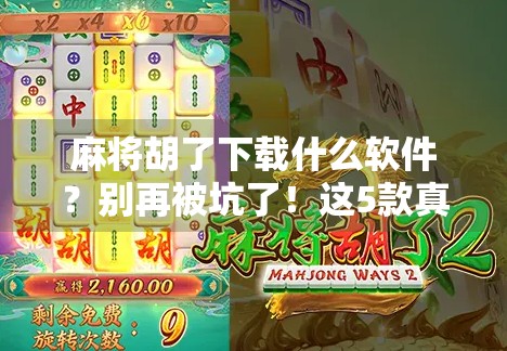 麻将胡了下载什么软件？别再被坑了！这5款真实靠谱的麻将游戏推荐给你！