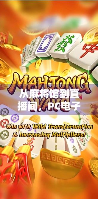 从麻将馆到直播间，PC电子麻将胡了直播，正在重塑中国人的娱乐方式