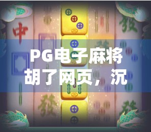 PG电子麻将胡了网页,沉浸式线上麻将体验,如何成为年轻人的新宠? PG电子麻将胡了网页,沉浸式线上麻将体验,如何成为年轻人的新宠?