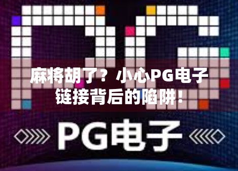 麻将胡了？小心PG电子链接背后的陷阱！