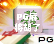 PG麻将胡了正确玩法全解析，新手必看，老手也该重温的制胜秘诀！