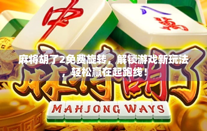 麻将胡了2免费旋转,解锁游戏新玩法,轻松赢在起跑线! 麻将胡了2免费旋转,解锁游戏新玩法,轻松赢在起跑线!