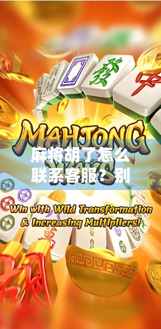 麻将胡了怎么联系客服?别慌!一文教你快速解决问题! 麻将胡了怎么联系客服?别慌!一文教你快速解决问题!