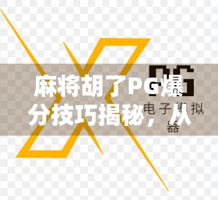 麻将胡了PG爆分技巧揭秘,从新手到高手的进阶之路,掌握这5招让你赢麻! 麻将胡了PG爆分技巧揭秘,从新手到高手的进阶之路,掌握这5招让你赢麻!